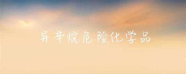 異辛烷 危險(xiǎn)化學(xué)品特性、危害與安全管理指南
